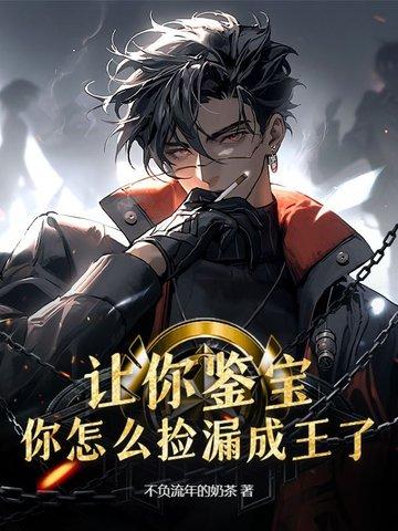 让你鉴宝,你怎么捡漏成王了? 让你鉴宝,你怎么捡漏成王了?