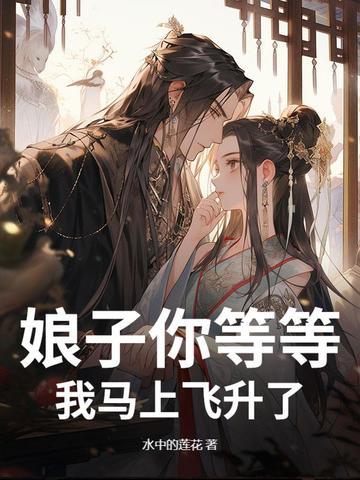 娘子你等等,我马上飞升了! 娘子你等等,我马上飞升了!